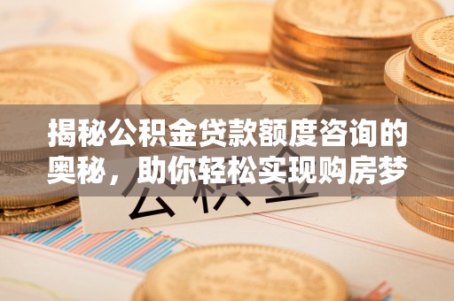 普洱揭秘公积金贷款额度咨询的奥秘，助你轻松实现购房梦想