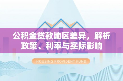 普洱公积金贷款地区差异，解析政策、利率与实际影响