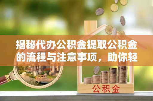 普洱揭秘代办公积金提取公积金的流程与注意事项，助你轻松拿回属于你的钱