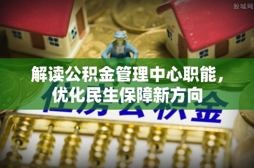 普洱解读公积金管理中心职能，优化民生保障新方向