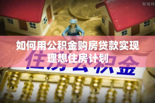 普洱如何用公积金购房贷款实现理想住房计划