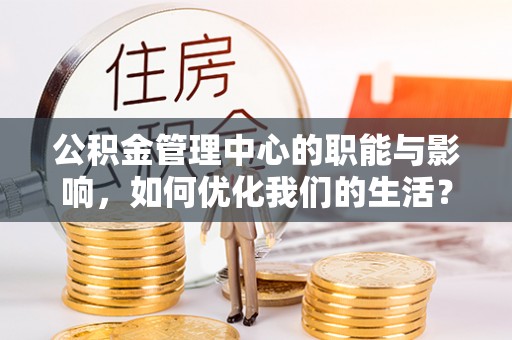 普洱公积金管理中心的职能与影响，如何优化我们的生活？