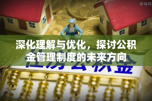 普洱深化理解与优化，探讨公积金管理制度的未来方向