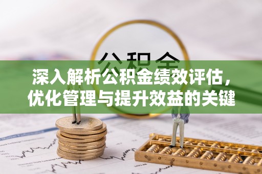 普洱深入解析公积金绩效评估，优化管理与提升效益的关键路径