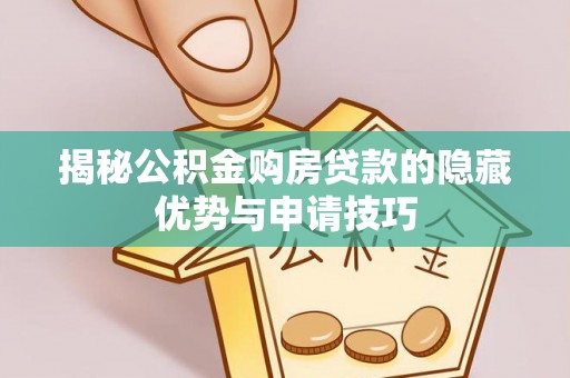 普洱揭秘公积金购房贷款的隐藏优势与申请技巧