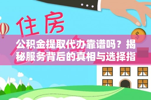 普洱公积金提取代办靠谱吗？揭秘服务背后的真相与选择指南