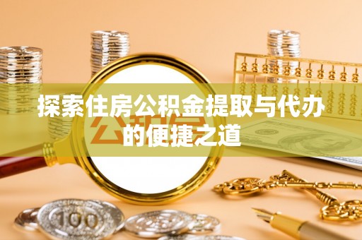 普洱探索住房公积金提取与代办的便捷之道