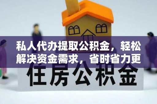 普洱私人代办提取公积金，轻松解决资金需求，省时省力更高效
