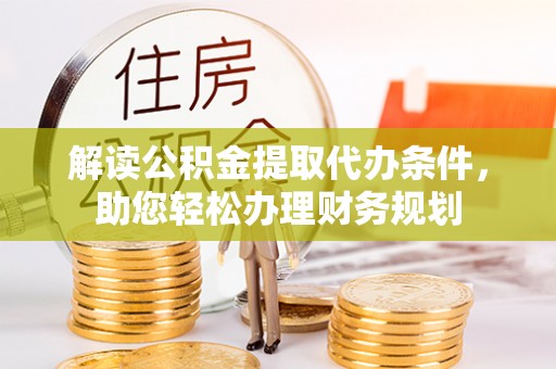 普洱解读公积金提取代办条件，助您轻松办理财务规划