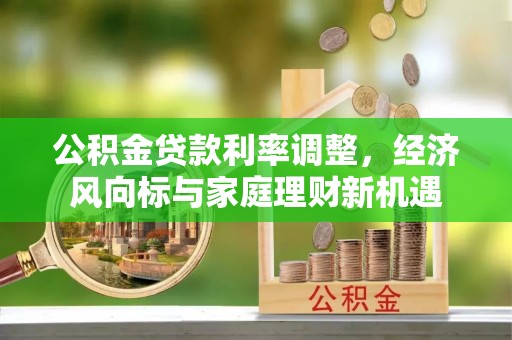 普洱公积金贷款利率调整，经济风向标与家庭理财新机遇