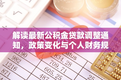普洱解读最新公积金贷款调整通知，政策变化与个人财务规划的影响