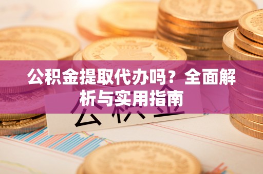 普洱公积金提取代办吗？全面解析与实用指南