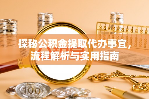 普洱探秘公积金提取代办事宜，流程解析与实用指南
