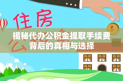 普洱揭秘代办公积金提取手续费背后的真相与选择