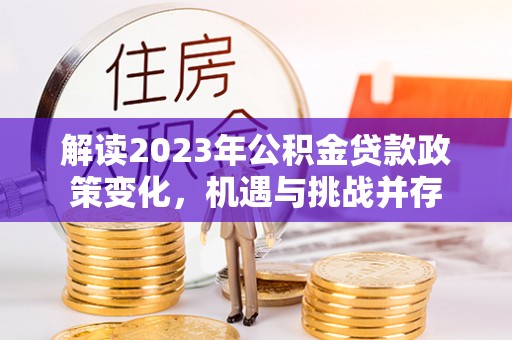 普洱解读2023年公积金贷款政策变化，机遇与挑战并存