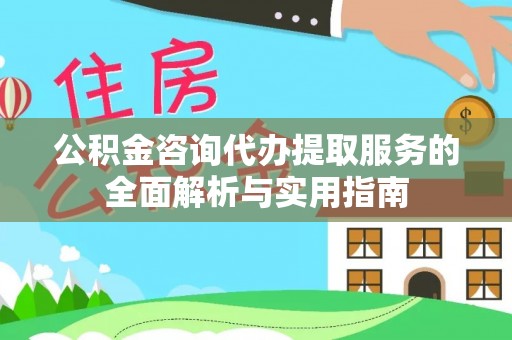 普洱公积金咨询代办提取服务的全面解析与实用指南