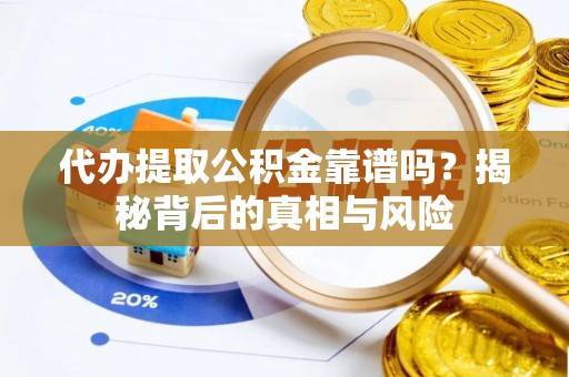 普洱代办提取公积金靠谱吗？揭秘背后的真相与风险
