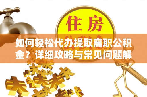 普洱如何轻松代办提取离职公积金？详细攻略与常见问题解析