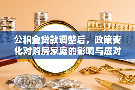 普洱公积金贷款调整后，政策变化对购房家庭的影响与应对策略