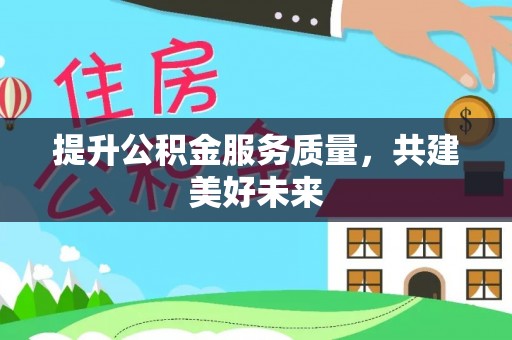 普洱提升公积金服务质量，共建美好未来