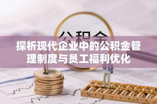 普洱探析现代企业中的公积金管理制度与员工福利优化