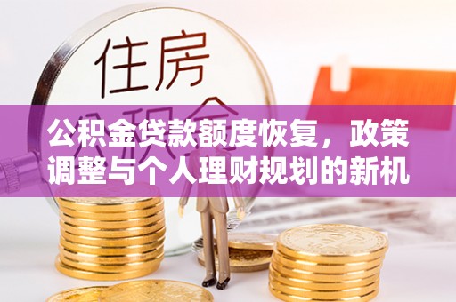 普洱公积金贷款额度恢复，政策调整与个人理财规划的新机遇