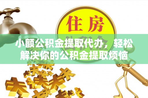普洱小额公积金提取代办，轻松解决你的公积金提取烦恼