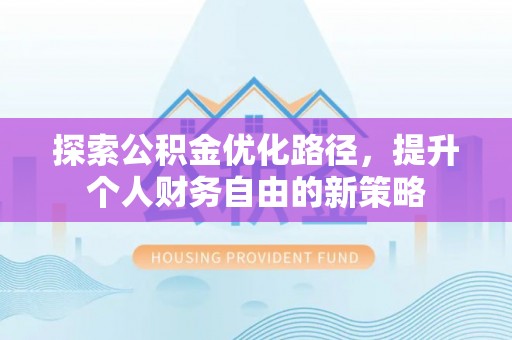 普洱探索公积金优化路径，提升个人财务自由的新策略