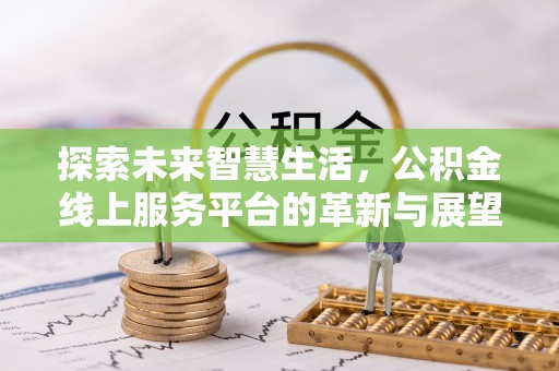 普洱探索未来智慧生活，公积金线上服务平台的革新与展望