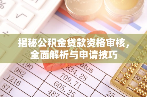 普洱揭秘公积金贷款资格审核，全面解析与申请技巧