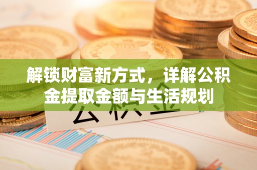 普洱解锁财富新方式，详解公积金提取金额与生活规划