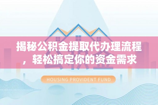 普洱揭秘公积金提取代办理流程，轻松搞定你的资金需求