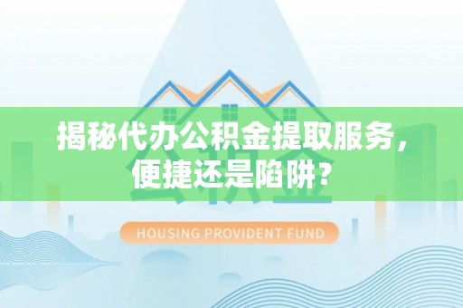 普洱揭秘代办公积金提取服务，便捷还是陷阱？