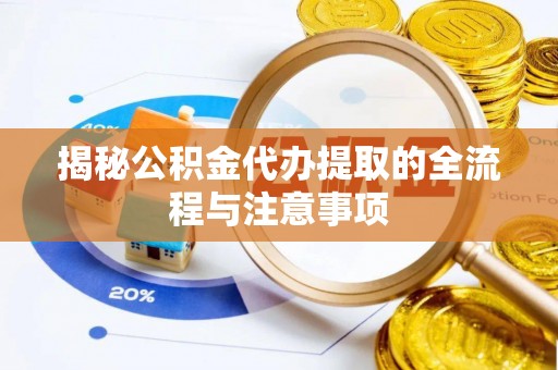 普洱揭秘公积金代办提取的全流程与注意事项