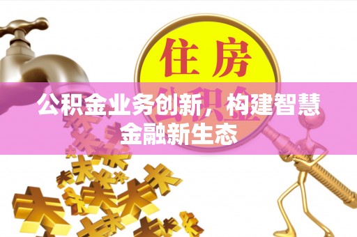 普洱公积金业务创新，构建智慧金融新生态