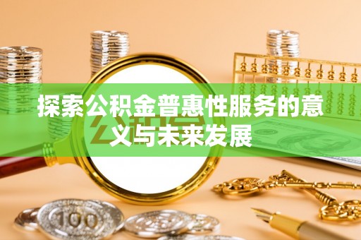 普洱探索公积金普惠性服务的意义与未来发展