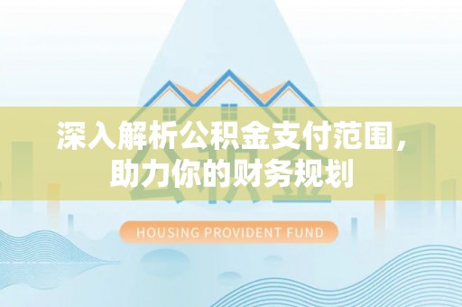 普洱深入解析公积金支付范围，助力你的财务规划