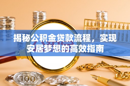 普洱揭秘公积金贷款流程，实现安居梦想的高效指南