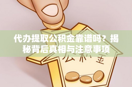 普洱代办提取公积金靠谱吗？揭秘背后真相与注意事项