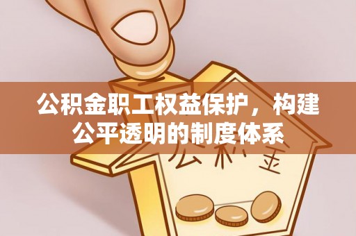 普洱公积金职工权益保护，构建公平透明的制度体系