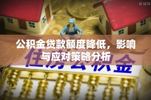 普洱公积金贷款额度降低，影响与应对策略分析