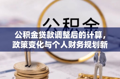 普洱公积金贷款调整后的计算，政策变化与个人财务规划新思路