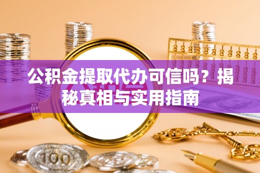 普洱公积金提取代办可信吗？揭秘真相与实用指南