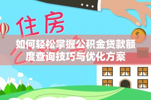 普洱如何轻松掌握公积金贷款额度查询技巧与优化方案