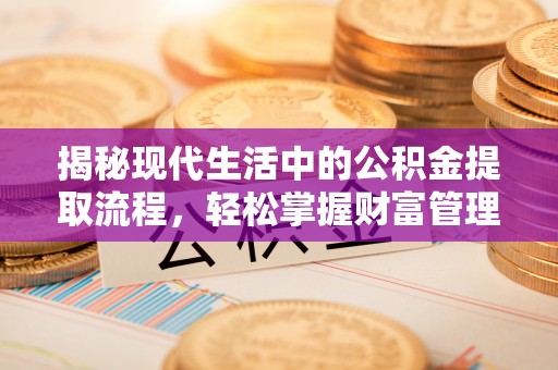 普洱揭秘现代生活中的公积金提取流程，轻松掌握财富管理新技能