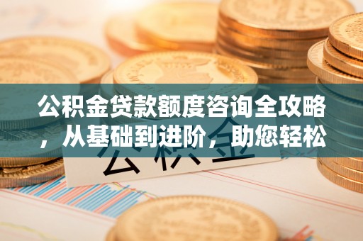 普洱公积金贷款额度咨询全攻略，从基础到进阶，助您轻松掌握关键要点