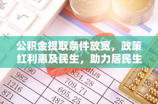 普洱公积金提取条件放宽，政策红利惠及民生，助力居民生活质量提升