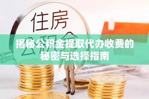 普洱揭秘公积金提取代办收费的秘密与选择指南