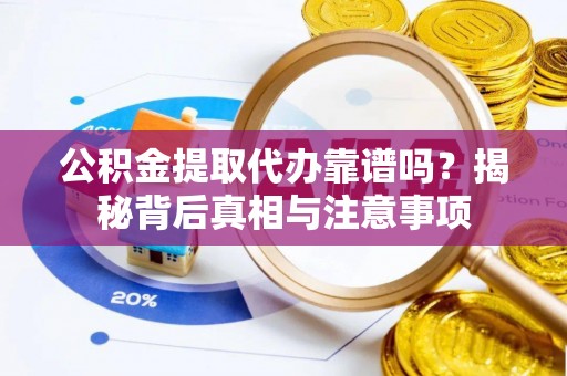 普洱公积金提取代办靠谱吗？揭秘背后真相与注意事项