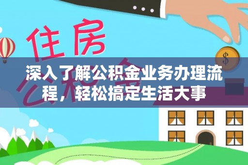 普洱深入了解公积金业务办理流程，轻松搞定生活大事